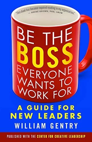 Be the Boss Everyone Wants to Work For by William A. Gentry